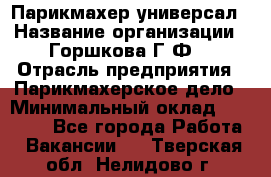Парикмахер-универсал › Название организации ­ Горшкова Г.Ф. › Отрасль предприятия ­ Парикмахерское дело › Минимальный оклад ­ 40 000 - Все города Работа » Вакансии   . Тверская обл.,Нелидово г.